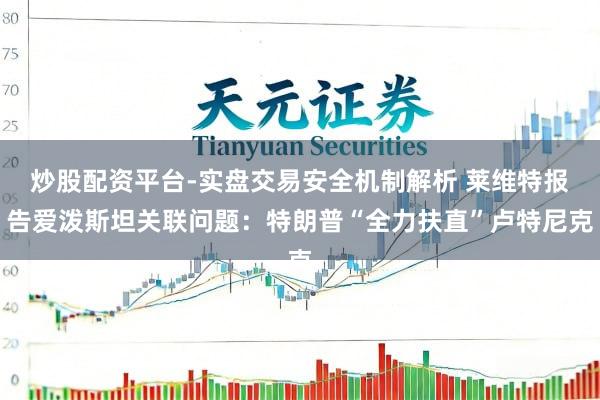 炒股配资平台-实盘交易安全机制解析 莱维特报告爱泼斯坦关联问题：特朗普“全力扶直”卢特尼克