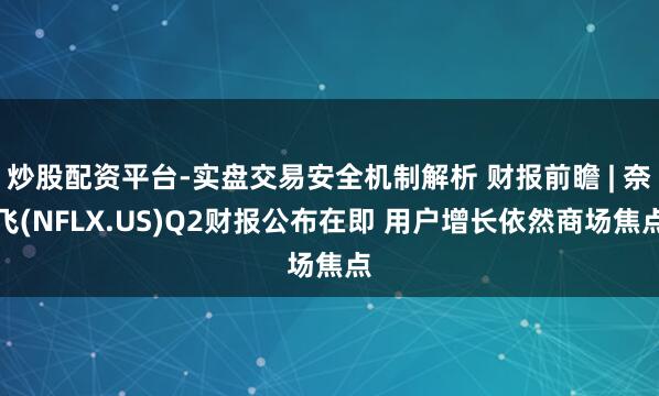 炒股配资平台-实盘交易安全机制解析 财报前瞻 | 奈飞(NFLX.US)Q2财报公布在即 用户增长依然商场焦点