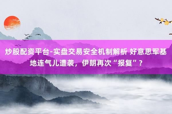 炒股配资平台-实盘交易安全机制解析 好意思军基地连气儿遭袭，伊朗再次“报复”？