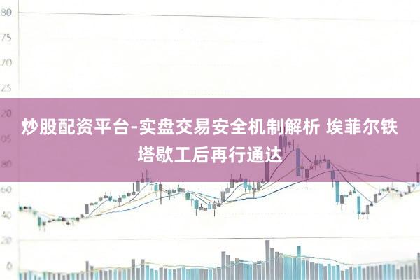 炒股配资平台-实盘交易安全机制解析 埃菲尔铁塔歇工后再行通达