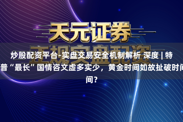 炒股配资平台-实盘交易安全机制解析 深度 | 特朗普“最长”国情咨文虚多实少，黄金时间如故扯破时间？