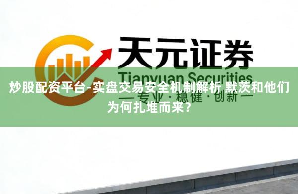 炒股配资平台-实盘交易安全机制解析 默茨和他们为何扎堆而来？