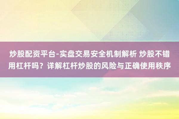 炒股配资平台-实盘交易安全机制解析 炒股不错用杠杆吗?详解杠杆炒股的风险与正确使用秩序