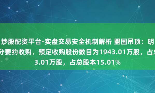 炒股配资平台-实盘交易安全机制解析 盟国吊顶：明盛智能发出部分要约收购，预定收购股份数目为1943.01万股，占总股本15.01%
