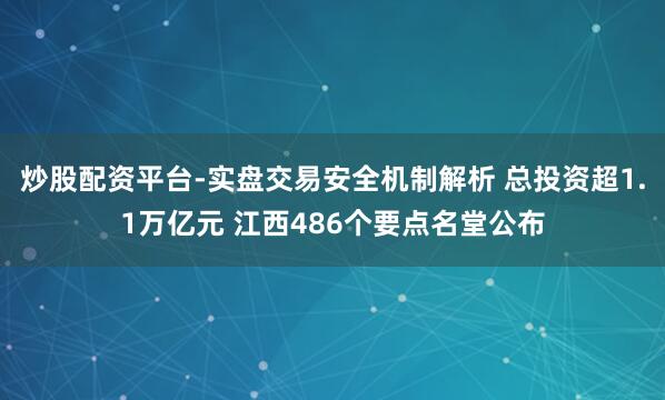 炒股配资平台-实盘交易安全机制解析 总投资超1.1万亿元 江西486个要点名堂公布