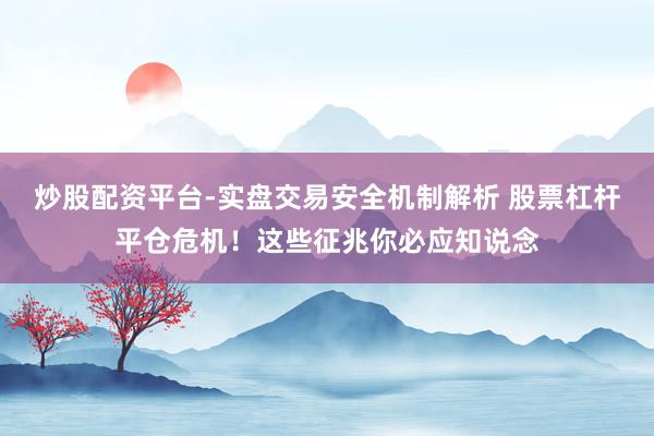 炒股配资平台-实盘交易安全机制解析 股票杠杆平仓危机!这些征兆你必应知说念