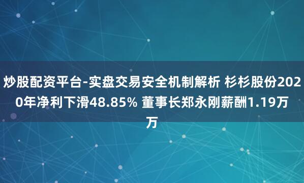 炒股配资平台-实盘交易安全机制解析 杉杉股份2020年净利下滑48.85% 董事长郑永刚薪酬1.19万