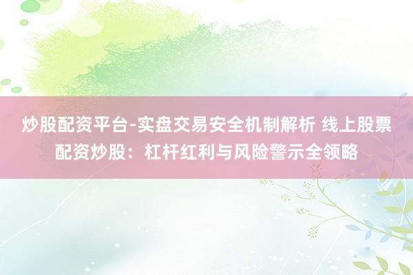 炒股配资平台-实盘交易安全机制解析 线上股票配资炒股：杠杆红利与风险警示全领略