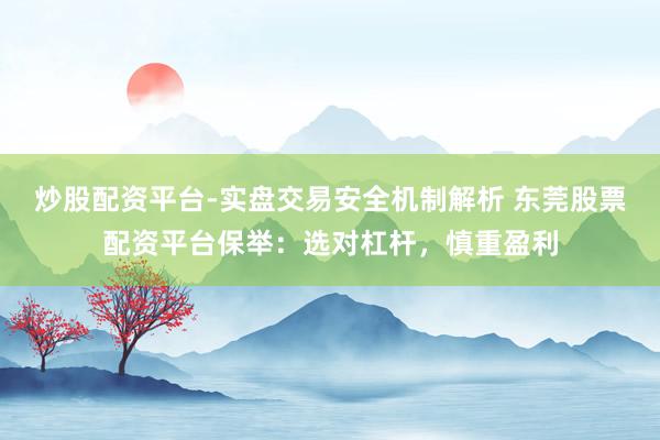 炒股配资平台-实盘交易安全机制解析 东莞股票配资平台保举：选对杠杆，慎重盈利