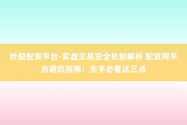 炒股配资平台-实盘交易安全机制解析 配资网平台避坑指南:生手必看这三点