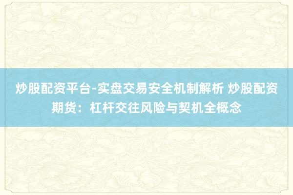 炒股配资平台-实盘交易安全机制解析 炒股配资期货：杠杆交往风险与契机全概念