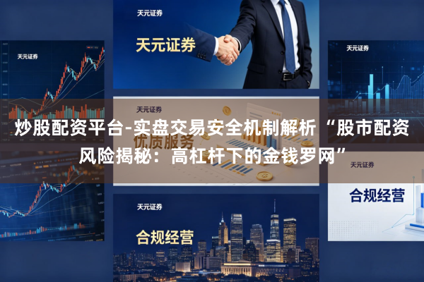炒股配资平台-实盘交易安全机制解析 “股市配资风险揭秘：高杠杆下的金钱罗网”