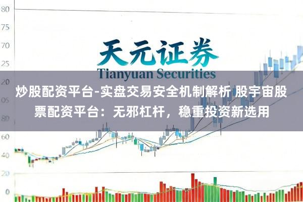 炒股配资平台-实盘交易安全机制解析 股宇宙股票配资平台：无邪杠杆，稳重投资新选用