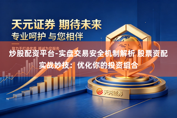 炒股配资平台-实盘交易安全机制解析 股票资配实战妙技：优化你的投资组合