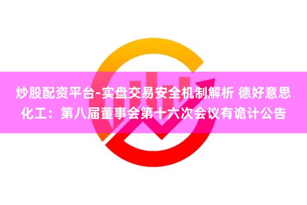 炒股配资平台-实盘交易安全机制解析 德好意思化工：第八届董事会第十六次会议有诡计公告