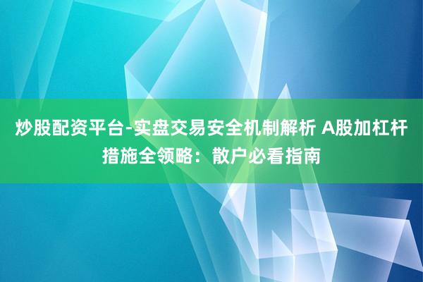 炒股配资平台-实盘交易安全机制解析 A股加杠杆措施全领略：散户必看指南