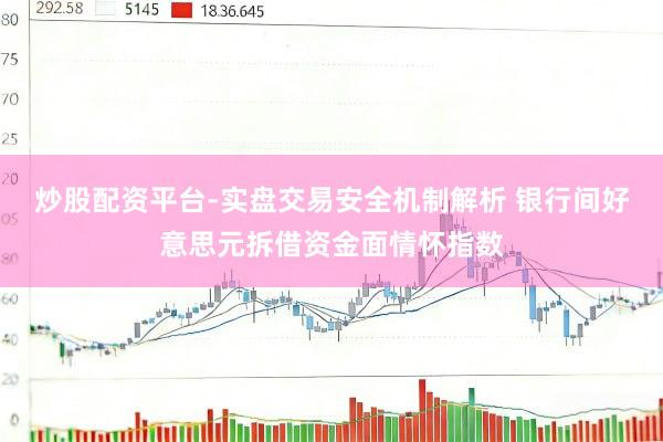 炒股配资平台-实盘交易安全机制解析 银行间好意思元拆借资金面情怀指数
