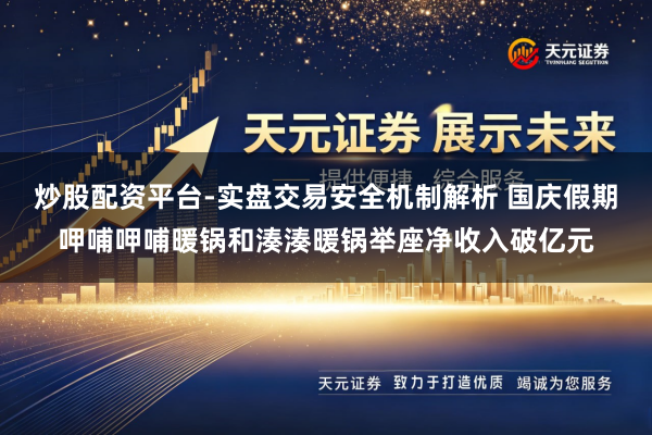 炒股配资平台-实盘交易安全机制解析 国庆假期呷哺呷哺暖锅和湊湊暖锅举座净收入破亿元