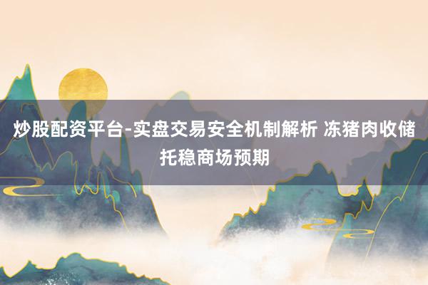 炒股配资平台-实盘交易安全机制解析 冻猪肉收储托稳商场预期