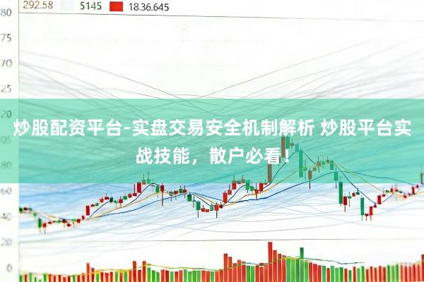 炒股配资平台-实盘交易安全机制解析 炒股平台实战技能,散户必看!