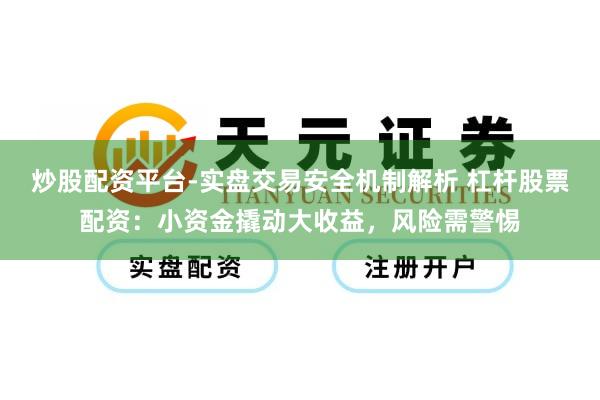 炒股配资平台-实盘交易安全机制解析 杠杆股票配资：小资金撬动大收益，风险需警惕