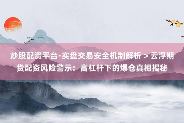 炒股配资平台-实盘交易安全机制解析 > 云浮期货配资风险警示：高杠杆下的爆仓真相揭秘