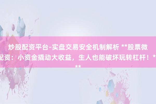 炒股配资平台-实盘交易安全机制解析 **股票微配资:小资金撬动大收益,生人也能破坏玩转杠杆!**