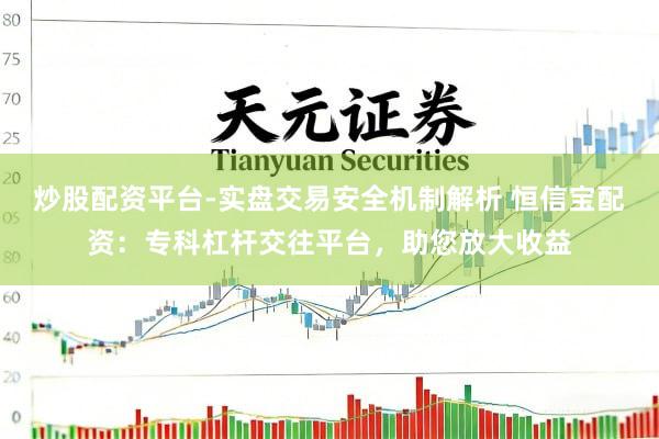 炒股配资平台-实盘交易安全机制解析 恒信宝配资：专科杠杆交往平台，助您放大收益