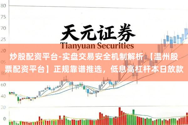 炒股配资平台-实盘交易安全机制解析 【温州股票配资平台】正规靠谱推选，低息高杠杆本日放款
