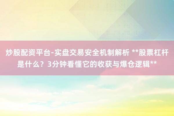 炒股配资平台-实盘交易安全机制解析 **股票杠杆是什么？3分钟看懂它的收获与爆仓逻辑**